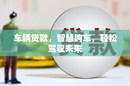 卓溪车辆贷款，智慧购车，轻松驾驭未来