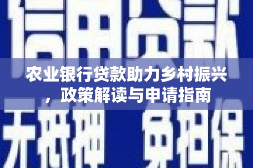 卓溪农业银行贷款助力乡村振兴，政策解读与申请指南