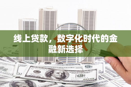 卓溪线上贷款，数字化时代的金融新选择