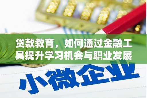 卓溪贷款教育，如何通过金融工具提升学习机会与职业发展