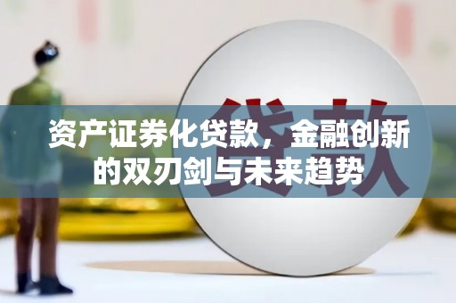 卓溪资产证券化贷款，金融创新的双刃剑与未来趋势