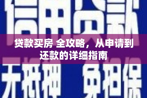 卓溪贷款买房 全攻略，从申请到还款的详细指南