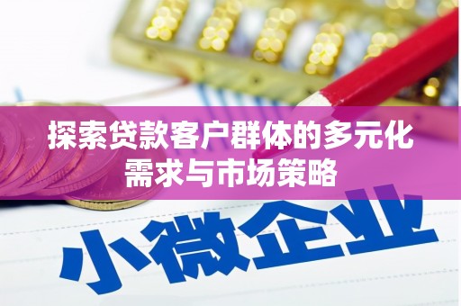卓溪探索贷款客户群体的多元化需求与市场策略