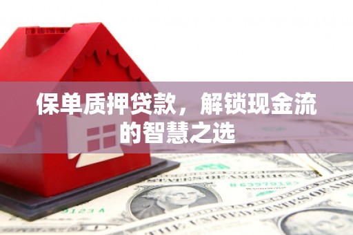 卓溪保单质押贷款，解锁现金流的智慧之选