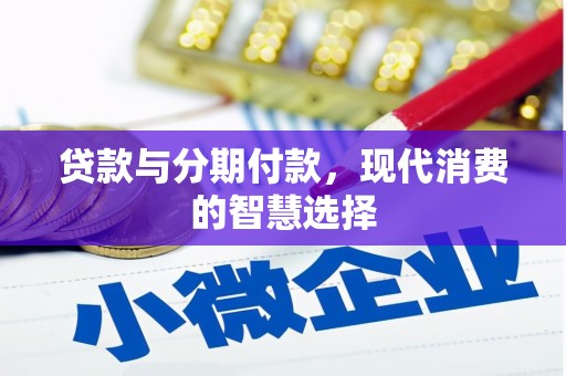 卓溪贷款与分期付款，现代消费的智慧选择