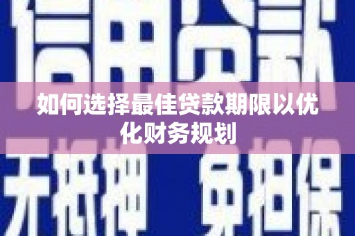 卓溪如何选择最佳贷款期限以优化财务规划