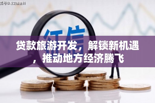 卓溪贷款旅游开发，解锁新机遇，推动地方经济腾飞