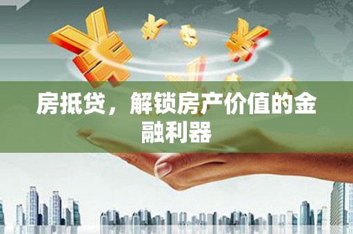 卓溪房抵贷，解锁房产价值的金融利器