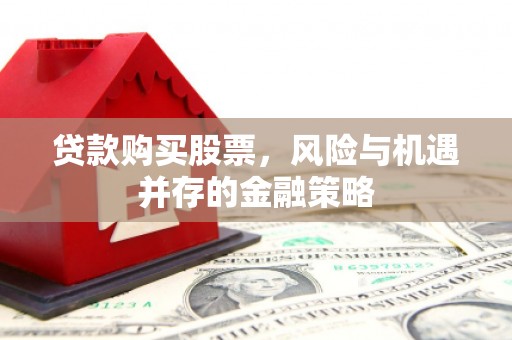 卓溪贷款购买股票，风险与机遇并存的金融策略