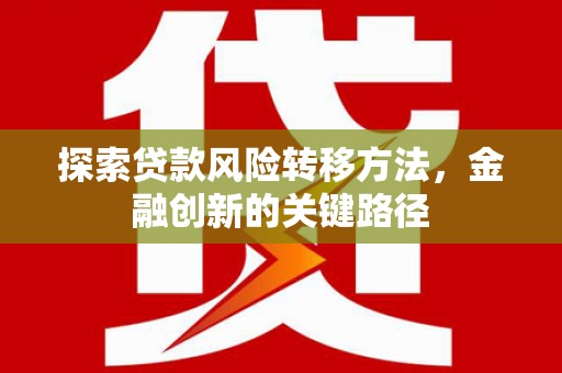 卓溪探索贷款风险转移方法，金融创新的关键路径