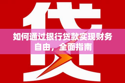 卓溪如何通过银行贷款实现财务自由，全面指南