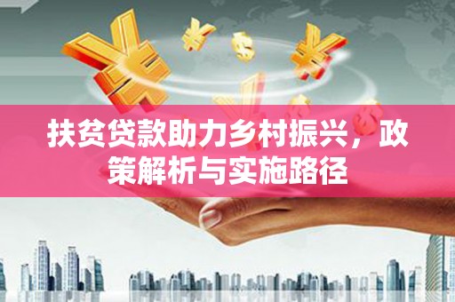 卓溪扶贫贷款助力乡村振兴，政策解析与实施路径
