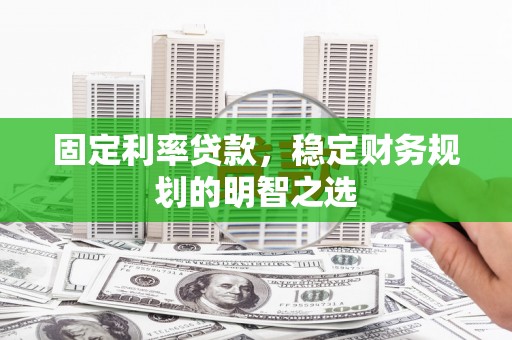 卓溪固定利率贷款，稳定财务规划的明智之选