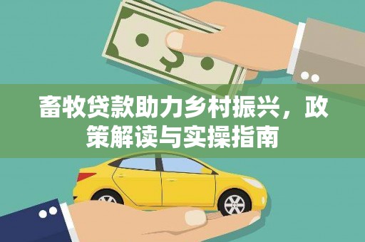卓溪畜牧贷款助力乡村振兴，政策解读与实操指南