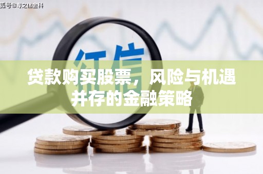 卓溪贷款购买股票，风险与机遇并存的金融策略
