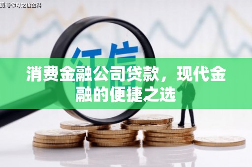 卓溪消费金融公司贷款，现代金融的便捷之选