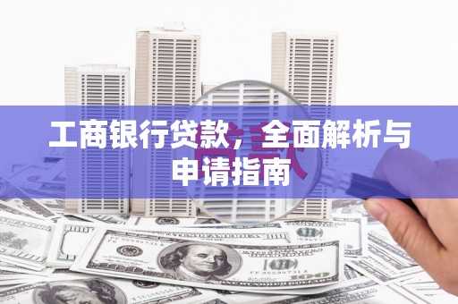 卓溪工商银行贷款，全面解析与申请指南
