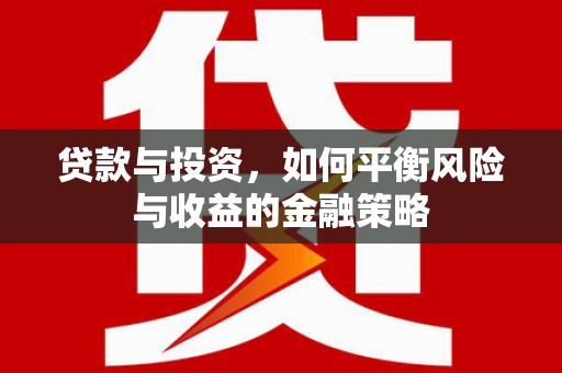 卓溪贷款与投资，如何平衡风险与收益的金融策略