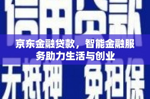 卓溪京东金融贷款，智能金融服务助力生活与创业