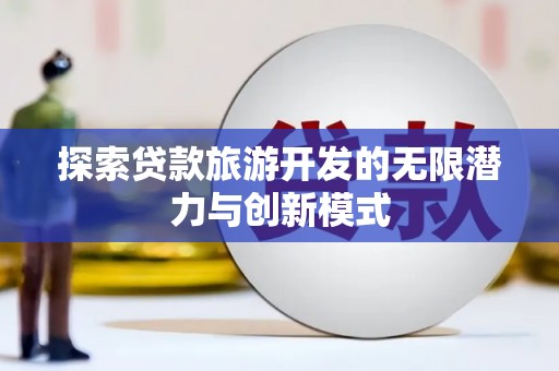 卓溪探索贷款旅游开发的无限潜力与创新模式