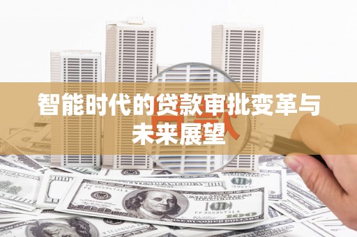 卓溪智能时代的贷款审批变革与未来展望