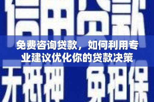 卓溪免费咨询贷款，如何利用专业建议优化你的贷款决策