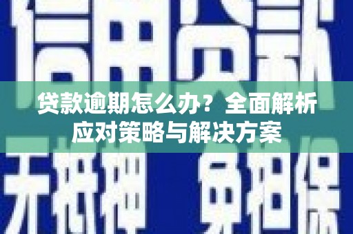 卓溪贷款逾期怎么办？全面解析应对策略与解决方案