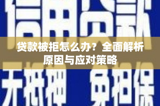 卓溪贷款被拒怎么办？全面解析原因与应对策略