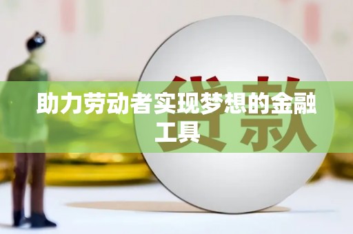 卓溪助力劳动者实现梦想的金融工具
