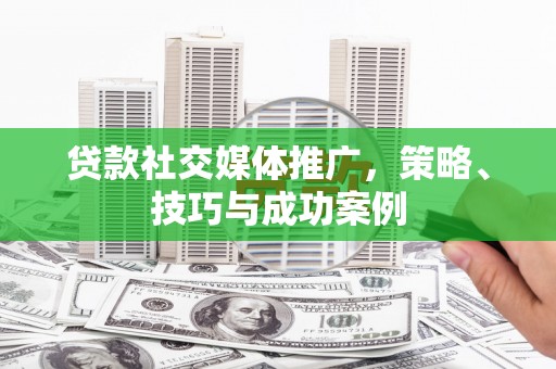 卓溪贷款社交媒体推广，策略、技巧与成功案例