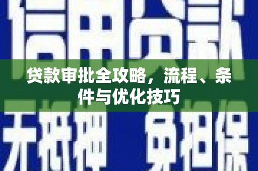 卓溪贷款审批全攻略，流程、条件与优化技巧